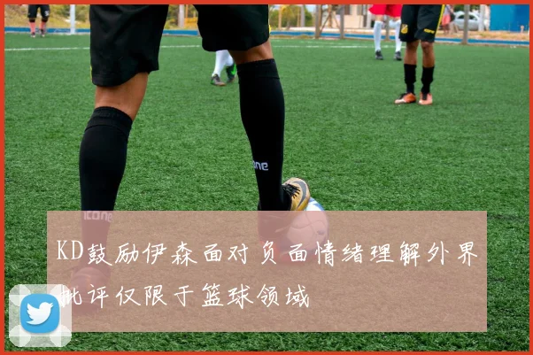 KD鼓励伊森面对负面情绪理解外界批评仅限于篮球领域