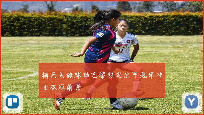 梅西关键球助巴黎锁定法甲冠军冲击双冠前景