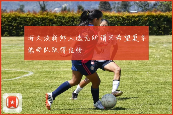 海文谈新帅人选无所谓只希望夏季能带队取得佳绩