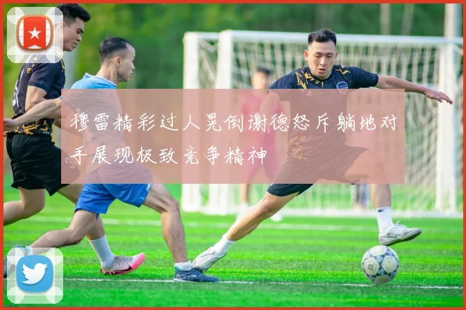穆雷精彩过人晃倒谢德怒斥躺地对手展现极致竞争精神