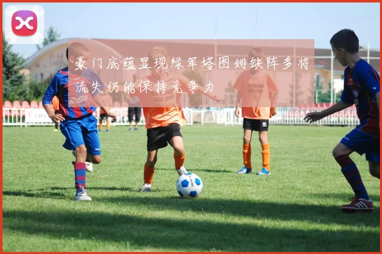 豪门底蕴显现绿军塔图姆缺阵多将流失仍能保持竞争力