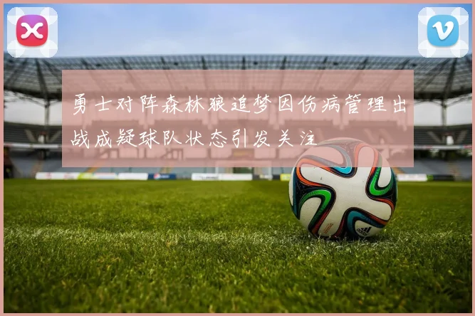 勇士对阵森林狼追梦因伤病管理出战成疑球队状态引发关注