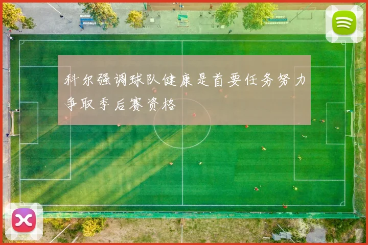 科尔强调球队健康是首要任务努力争取季后赛资格