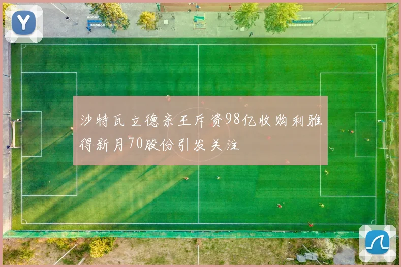 沙特瓦立德亲王斥资98亿收购利雅得新月70股份引发关注
