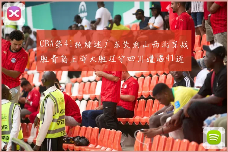 CBA第41轮综述广东失利山西北京战胜青岛上海大胜辽宁四川遭遇41连败困境