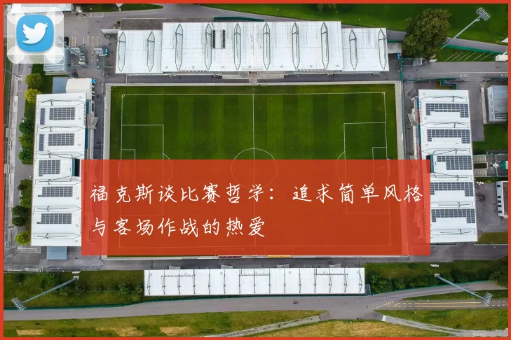 福克斯谈比赛哲学：追求简单风格与客场作战的热爱