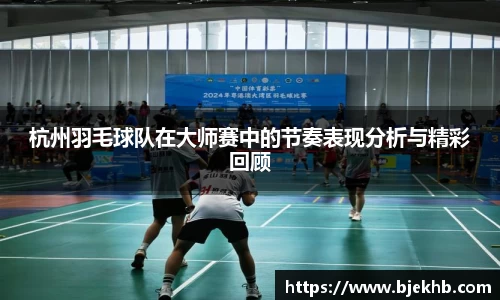 杭州羽毛球队在大师赛中的节奏表现分析与精彩回顾