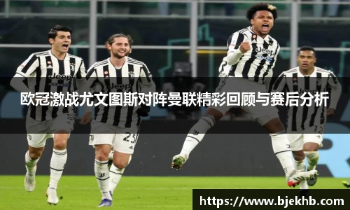 欧冠激战尤文图斯对阵曼联精彩回顾与赛后分析
