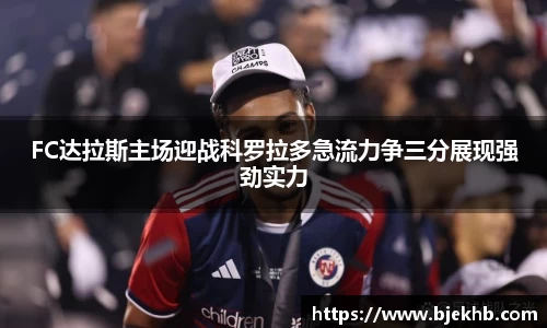 FC达拉斯主场迎战科罗拉多急流力争三分展现强劲实力